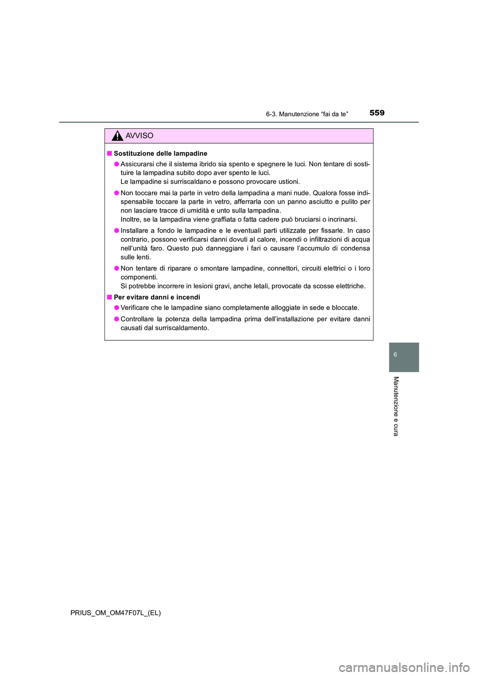 TOYOTA PRIUS 2022  Manuale duso (in Italian) 5596-3. Manutenzione “fai da te”
PRIUS_OM_OM47F07L_(EL)
6
Manutenzione e cura
AVVISO
�QSostituzione delle lampadine 
�O Assicurarsi che il sistema ibrido sia spento e spegnere le luci. Non tentare