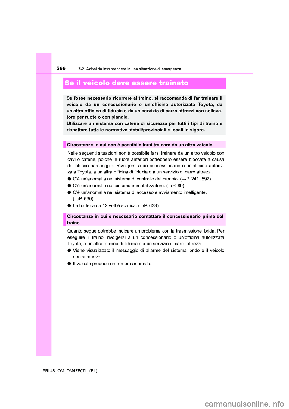 TOYOTA PRIUS 2022  Manuale duso (in Italian) 5667-2. Azioni da intraprendere in una situazione di emergenza
PRIUS_OM_OM47F07L_(EL)
Se il veicolo deve essere trainato
Nelle seguenti situazioni non è possibile farsi trainare da un altro veicolo c