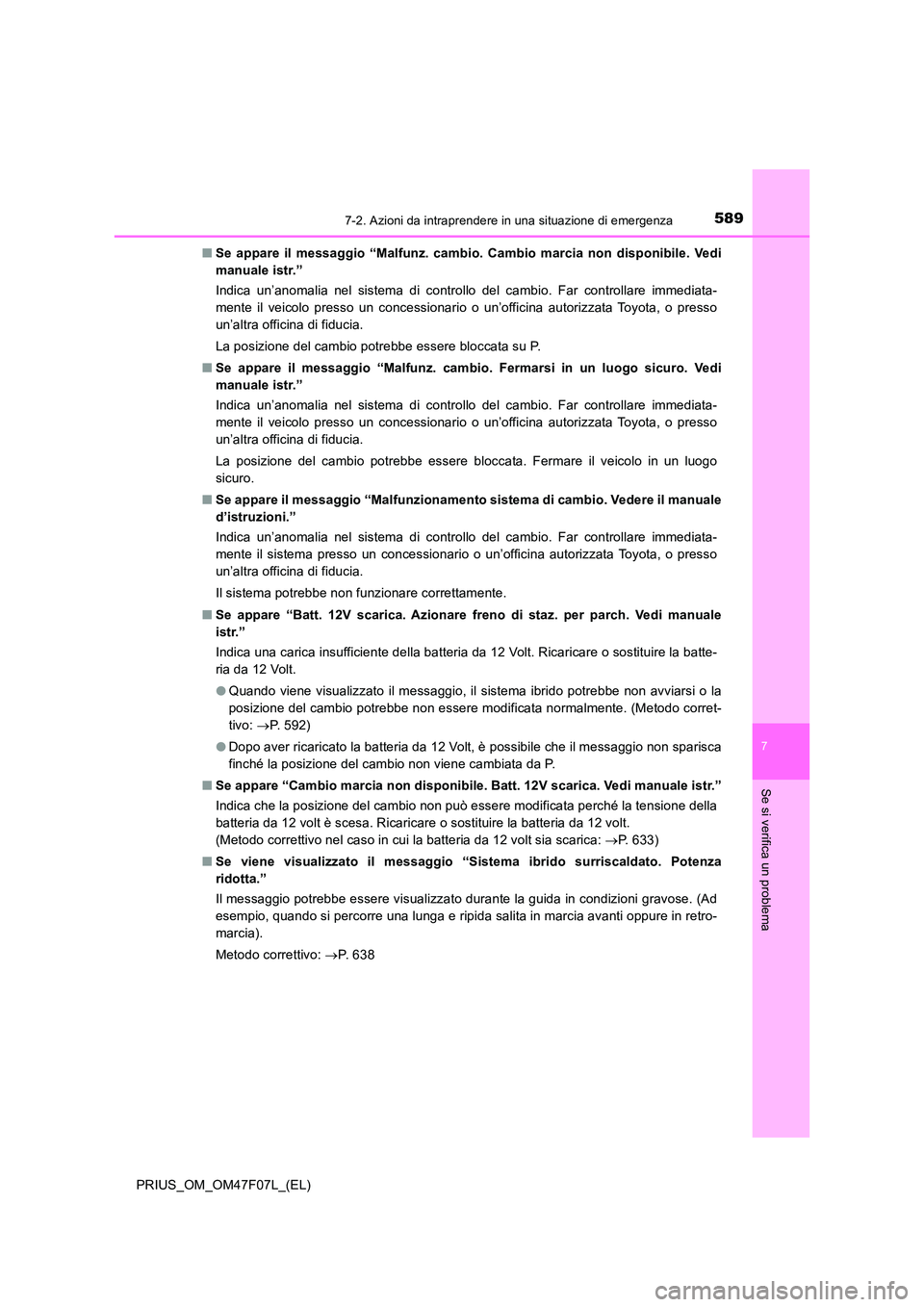 TOYOTA PRIUS 2022  Manuale duso (in Italian) 5897-2. Azioni da intraprendere in una situazione di emergenza
PRIUS_OM_OM47F07L_(EL)
7
Se si verifica un problema
�QSe appare il messaggio “Malfunz. cambio. Cambio marcia non disponibile. Vedi 
man