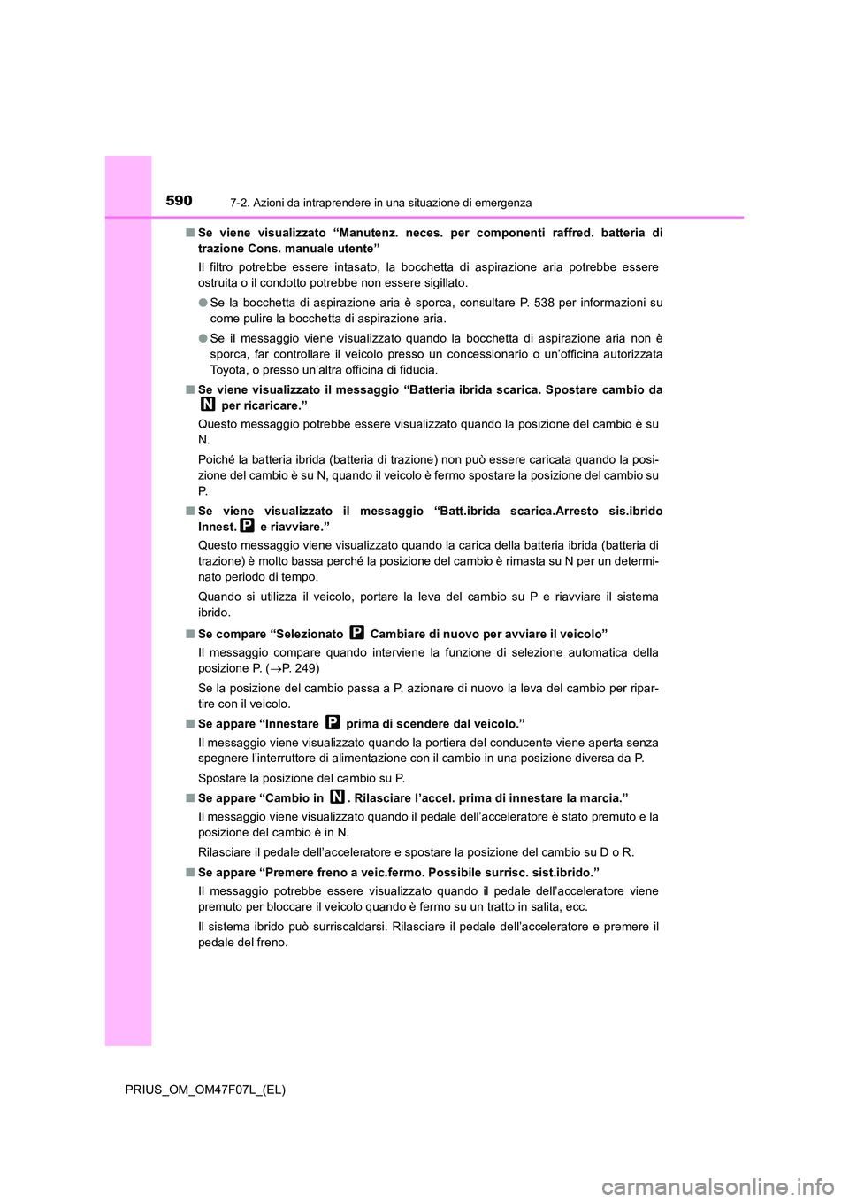 TOYOTA PRIUS 2022  Manuale duso (in Italian) 5907-2. Azioni da intraprendere in una situazione di emergenza
PRIUS_OM_OM47F07L_(EL) 
�Q Se viene visualizzato “Manutenz. neces. per componenti raffred. batteria di 
trazione Cons. manuale utente