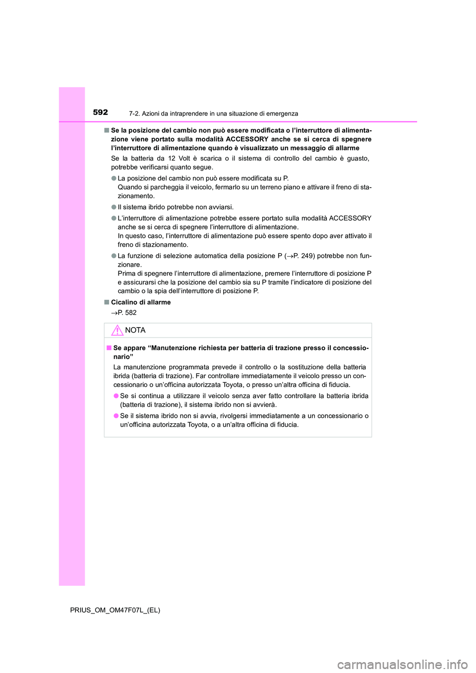 TOYOTA PRIUS 2022  Manuale duso (in Italian) 5927-2. Azioni da intraprendere in una situazione di emergenza
PRIUS_OM_OM47F07L_(EL) 
�Q Se la posizione del cambio non può essere modificata o l’interruttore di alimenta- 
zione viene portato sul