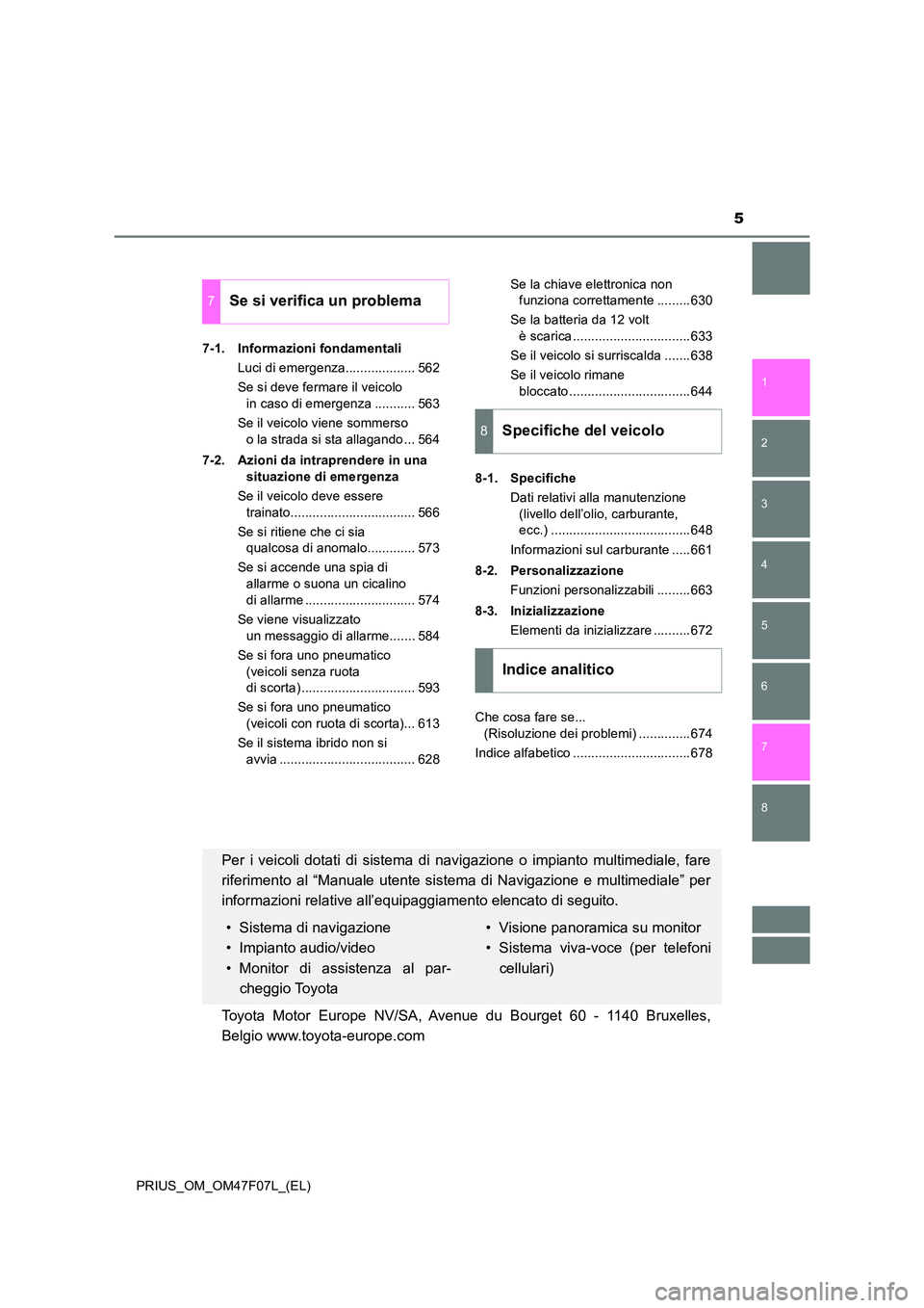 TOYOTA PRIUS 2022  Manuale duso (in Italian) 5
1 
8 
7
6
5
4
3
2
PRIUS_OM_OM47F07L_(EL) 
7-1. Informazioni fondamentali 
Luci di emergenza................... 562 
Se si deve fermare il veicolo  
in caso di emergenza ........... 563 
Se il veicol