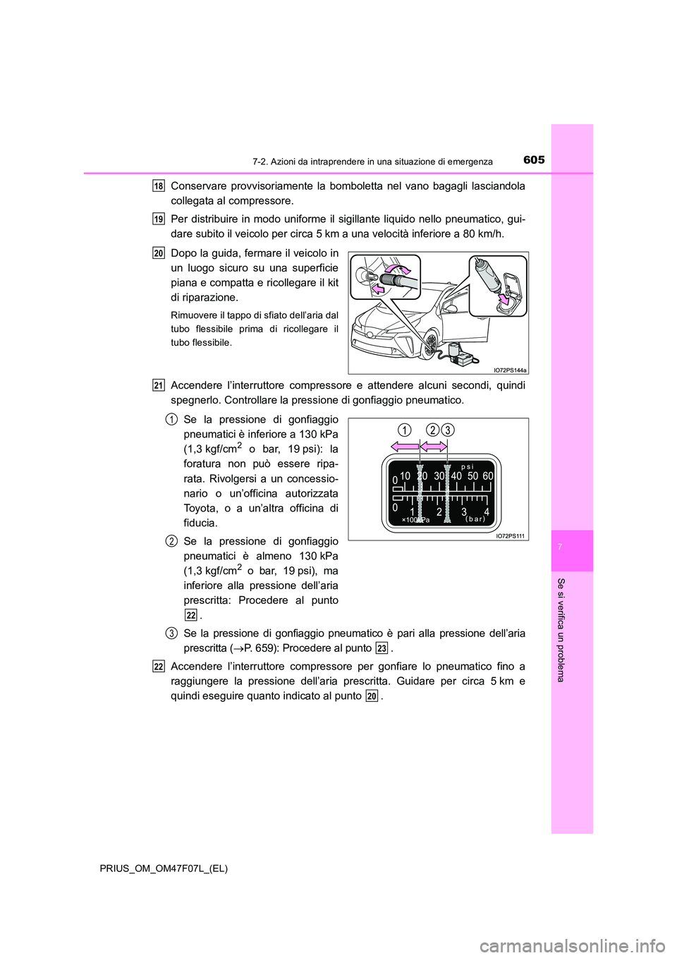TOYOTA PRIUS 2022  Manuale duso (in Italian) 6057-2. Azioni da intraprendere in una situazione di emergenza
PRIUS_OM_OM47F07L_(EL)
7
Se si verifica un problema
Conservare provvisoriamente la bomboletta nel vano bagagli lasciandola 
collegata al 