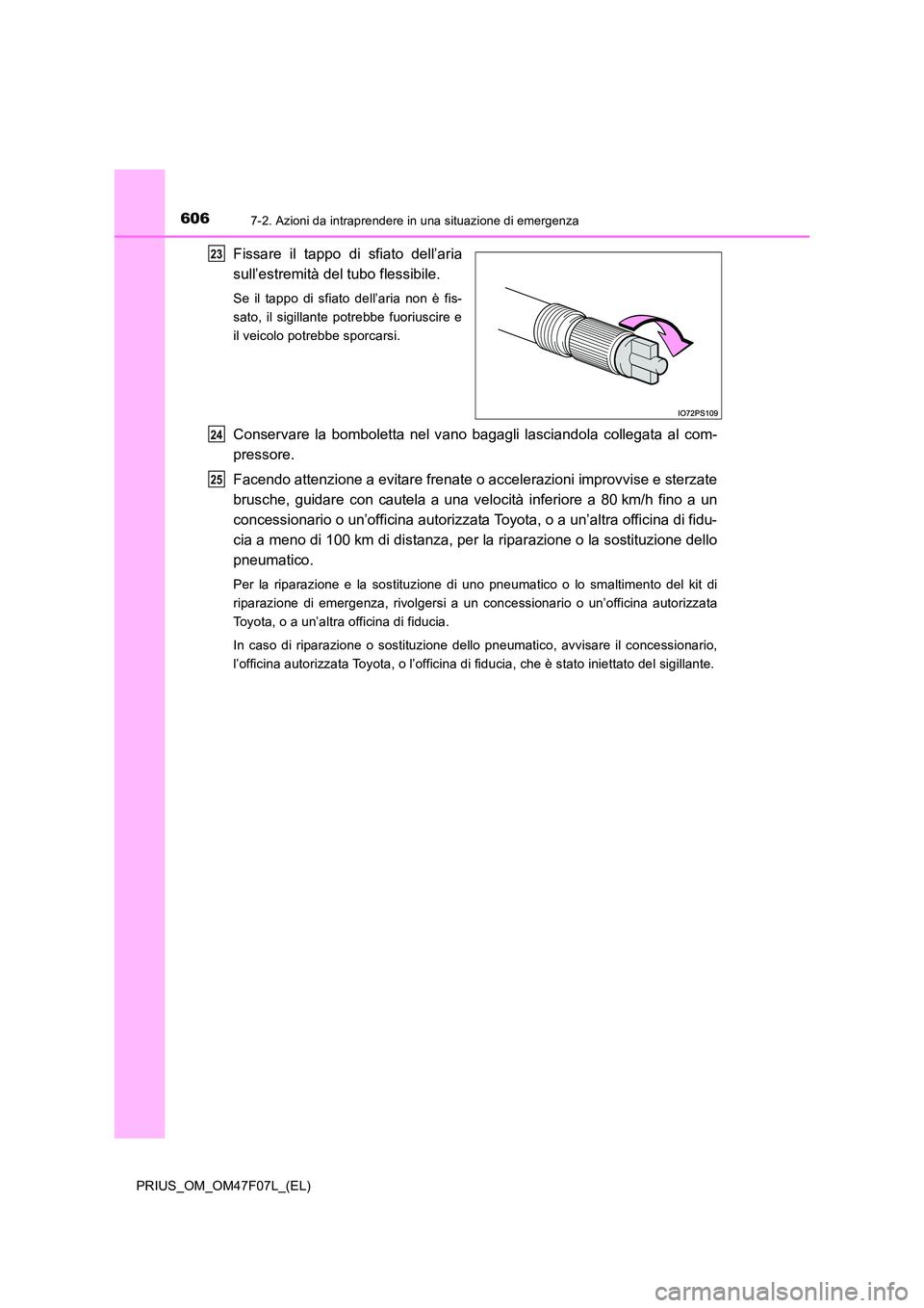 TOYOTA PRIUS 2022  Manuale duso (in Italian) 6067-2. Azioni da intraprendere in una situazione di emergenza
PRIUS_OM_OM47F07L_(EL)
Fissare il tappo di sfiato dell’aria 
sull’estremità del tubo flessibile.
Se il tappo di sfiato dell’aria n