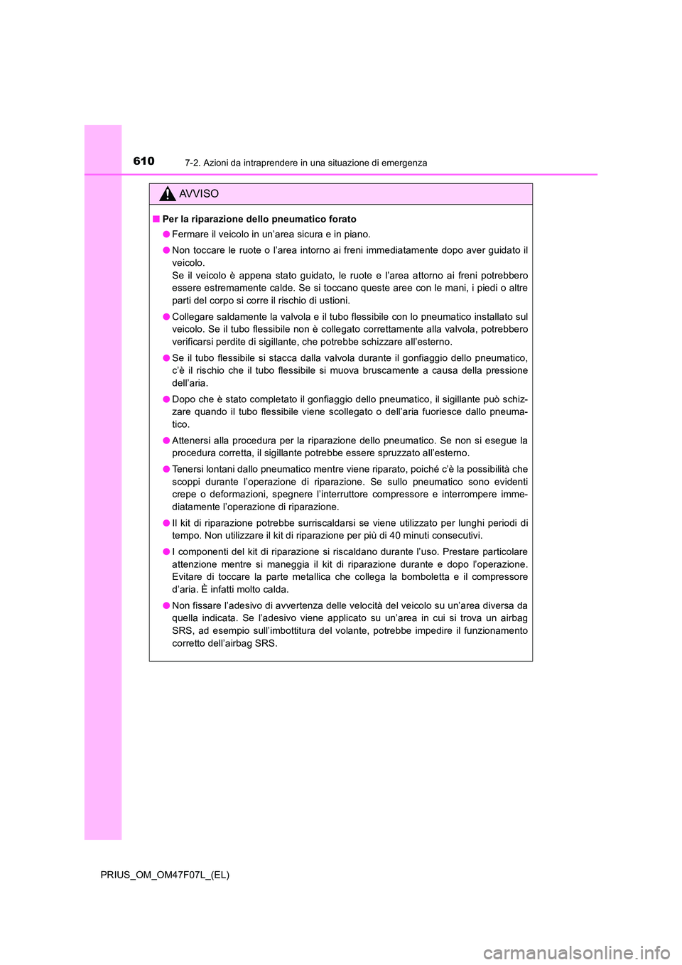 TOYOTA PRIUS 2022  Manuale duso (in Italian) 6107-2. Azioni da intraprendere in una situazione di emergenza
PRIUS_OM_OM47F07L_(EL)
AVVISO
�QPer la riparazione dello pneumatico forato 
�O Fermare il veicolo in un’area sicura e in piano. 
�O Non