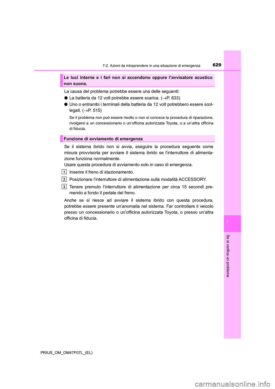 TOYOTA PRIUS 2022  Manuale duso (in Italian) 6297-2. Azioni da intraprendere in una situazione di emergenza
PRIUS_OM_OM47F07L_(EL)
7
Se si verifica un problema
La causa del problema potrebbe essere una delle seguenti: 
�O La batteria da 12 volt 