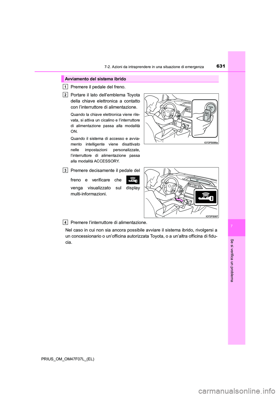 TOYOTA PRIUS 2022  Manuale duso (in Italian) 6317-2. Azioni da intraprendere in una situazione di emergenza
PRIUS_OM_OM47F07L_(EL)
7
Se si verifica un problema
Premere il pedale del freno. 
Portare il lato dell’emblema Toyota 
della chiave ele