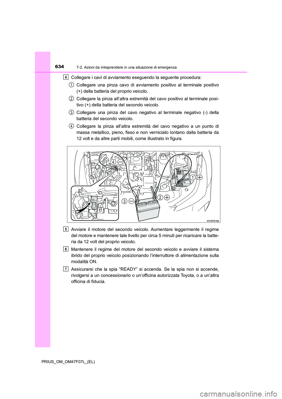 TOYOTA PRIUS 2022  Manuale duso (in Italian) 6347-2. Azioni da intraprendere in una situazione di emergenza
PRIUS_OM_OM47F07L_(EL)
Collegare i cavi di avviamento eseguendo la seguente procedura: 
Collegare una pinza cavo di avviamento positivo a