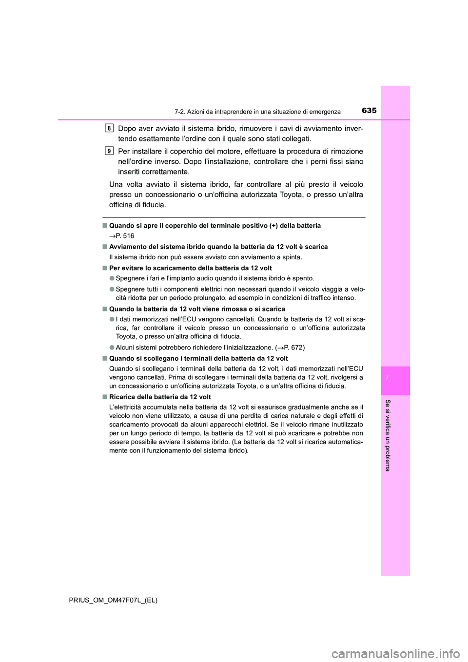 TOYOTA PRIUS 2022  Manuale duso (in Italian) 6357-2. Azioni da intraprendere in una situazione di emergenza
PRIUS_OM_OM47F07L_(EL)
7
Se si verifica un problema
Dopo aver avviato il sistema ibrido, rimuovere i cavi di avviamento inver- 
tendo esa