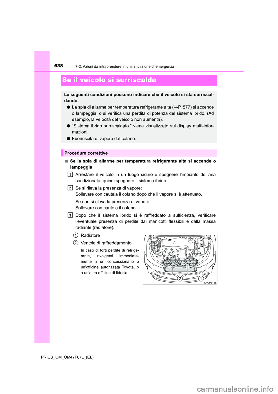TOYOTA PRIUS 2022  Manuale duso (in Italian) 6387-2. Azioni da intraprendere in una situazione di emergenza
PRIUS_OM_OM47F07L_(EL)
Se il veicolo si surriscalda
�QSe la spia di allarme per temperatura refrigerante alta si accende o 
lampeggia 
Ar