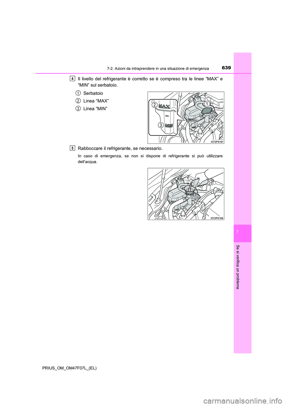TOYOTA PRIUS 2022  Manuale duso (in Italian) 6397-2. Azioni da intraprendere in una situazione di emergenza
PRIUS_OM_OM47F07L_(EL)
7
Se si verifica un problema
Il livello del refrigerante è corretto se è compreso tra le linee “MAX” e 
“M