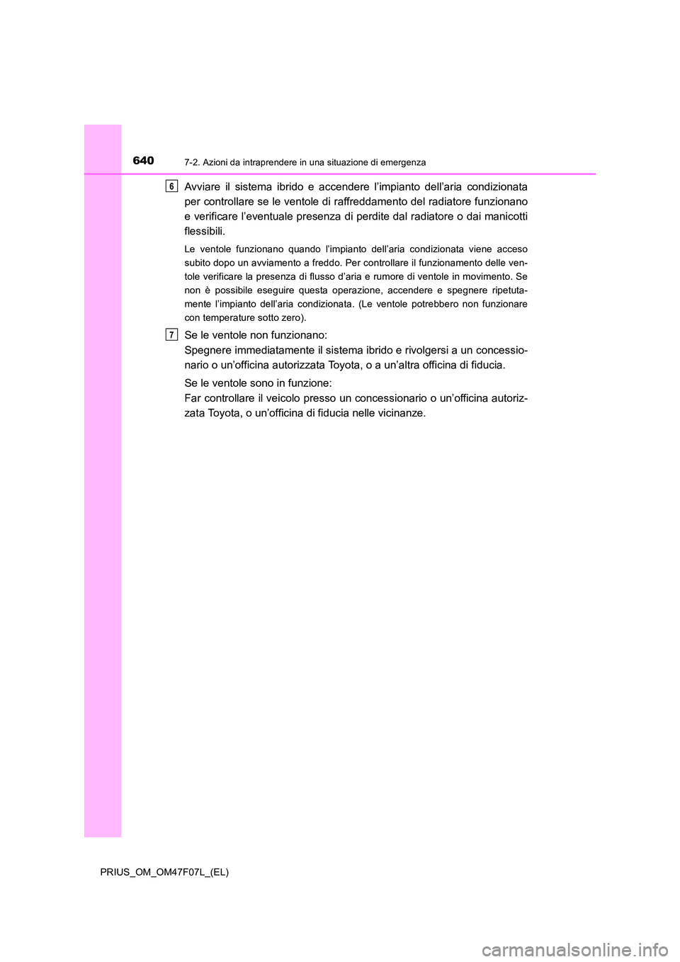 TOYOTA PRIUS 2022  Manuale duso (in Italian) 6407-2. Azioni da intraprendere in una situazione di emergenza
PRIUS_OM_OM47F07L_(EL)
Avviare il sistema ibrido e accendere l’impianto dell’aria condizionata 
per controllare se le ventole di raff