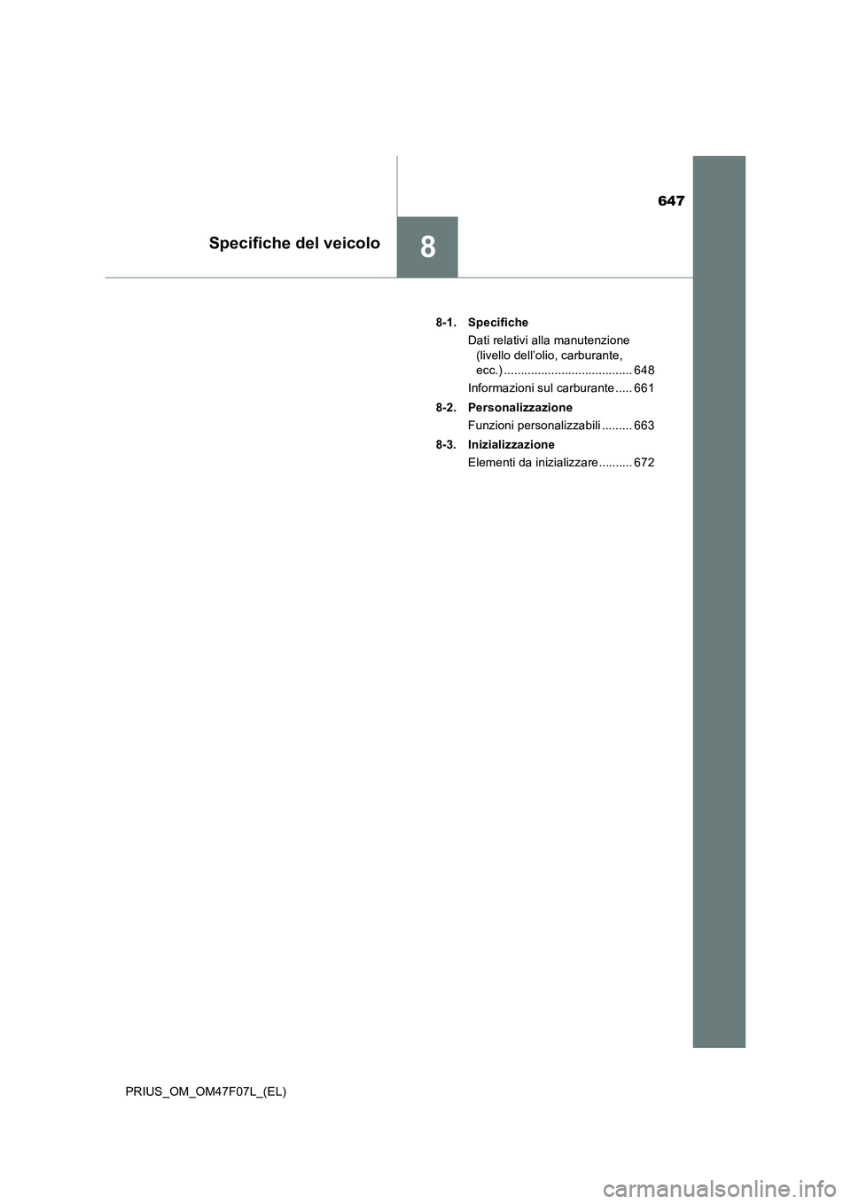 TOYOTA PRIUS 2022  Manuale duso (in Italian) 647
8Specifiche del veicolo
PRIUS_OM_OM47F07L_(EL)8-1. Specifiche
Dati relativi alla manutenzione 
(livello dell’olio, carburante, 
ecc.) ...................................... 648
Informazioni sul 