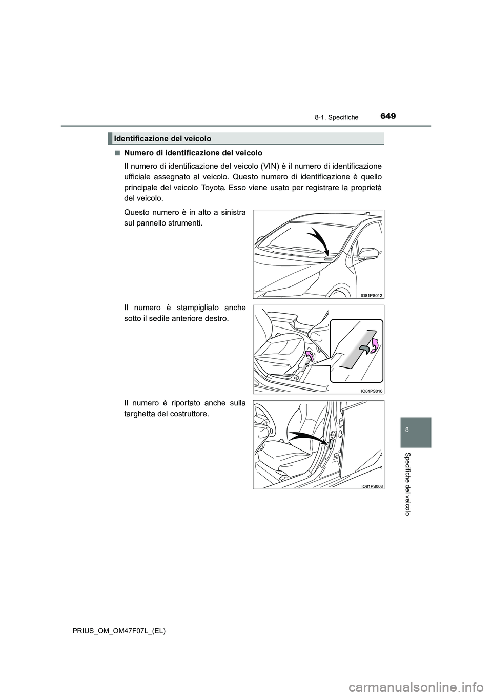TOYOTA PRIUS 2022  Manuale duso (in Italian) 6498-1. Specifiche
PRIUS_OM_OM47F07L_(EL)
8
Specifiche del veicolo
�QNumero di identificazione del veicolo 
Il numero di identificazione del veicol o (VIN) è il numero di identificazione 
ufficiale a