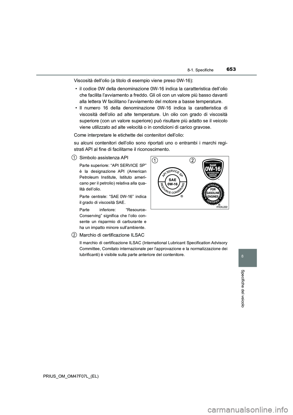 TOYOTA PRIUS 2022  Manuale duso (in Italian) 6538-1. Specifiche
PRIUS_OM_OM47F07L_(EL)
8
Specifiche del veicolo
Viscosità dell’olio (a titolo di esempio viene preso 0W-16):
• il codice 0W della denominazione 0W-16 indica la caratteristica d