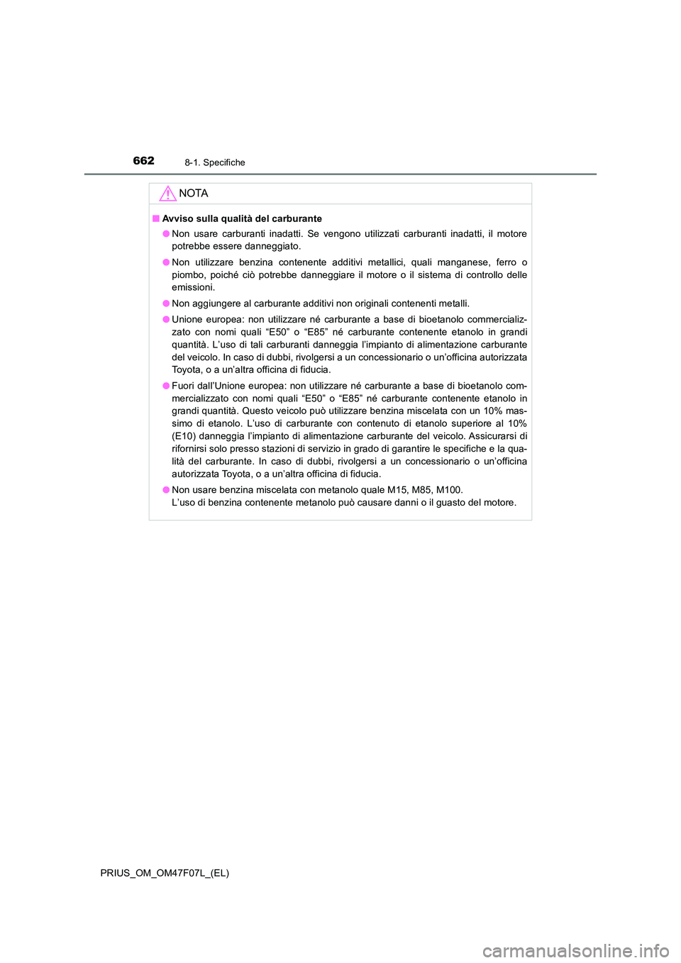 TOYOTA PRIUS 2022  Manuale duso (in Italian) 6628-1. Specifiche
PRIUS_OM_OM47F07L_(EL)
NOTA
�QAvviso sulla qualità del carburante 
�O Non usare carburanti inadatti. Se vengono utilizzati carburanti inadatti, il motore 
potrebbe essere danneggia