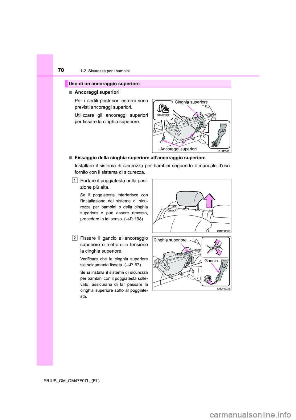 TOYOTA PRIUS 2022  Manuale duso (in Italian) 701-2. Sicurezza per i bambini
PRIUS_OM_OM47F07L_(EL) 
�QAncoraggi superiori 
Per i sedili posteriori esterni sono 
previsti ancoraggi superiori. 
Utilizzare gli ancoraggi superiori 
per fissare la ci