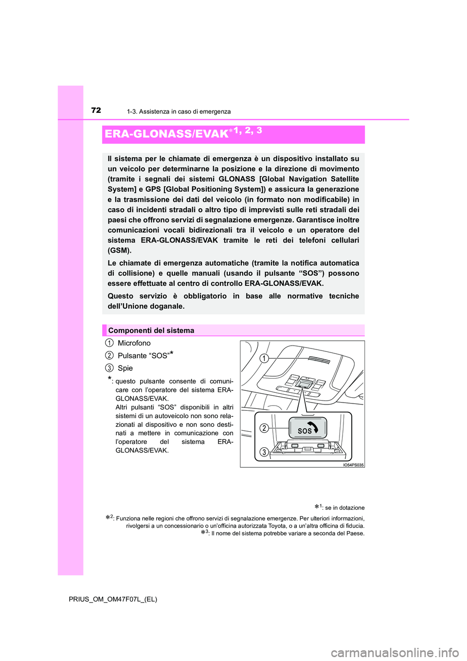 TOYOTA PRIUS 2022  Manuale duso (in Italian) 721-3. Assistenza in caso di emergenza
PRIUS_OM_OM47F07L_(EL)
ERA-GLONASS/EVAK1, 2, 3
Microfono 
Pulsante “SOS”*
Spie
*: questo pulsante consente di comuni- 
care con l’operatore del sistema 