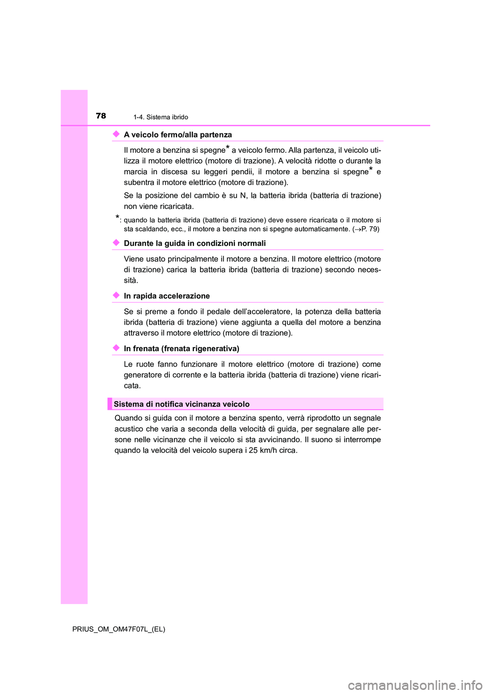TOYOTA PRIUS 2022  Manuale duso (in Italian) 781-4. Sistema ibrido
PRIUS_OM_OM47F07L_(EL)
�XA veicolo fermo/alla partenza  
Il motore a benzina si spegne* a veicolo fermo. Alla partenza, il veicolo uti- 
lizza il motore elettrico (motore di  tra