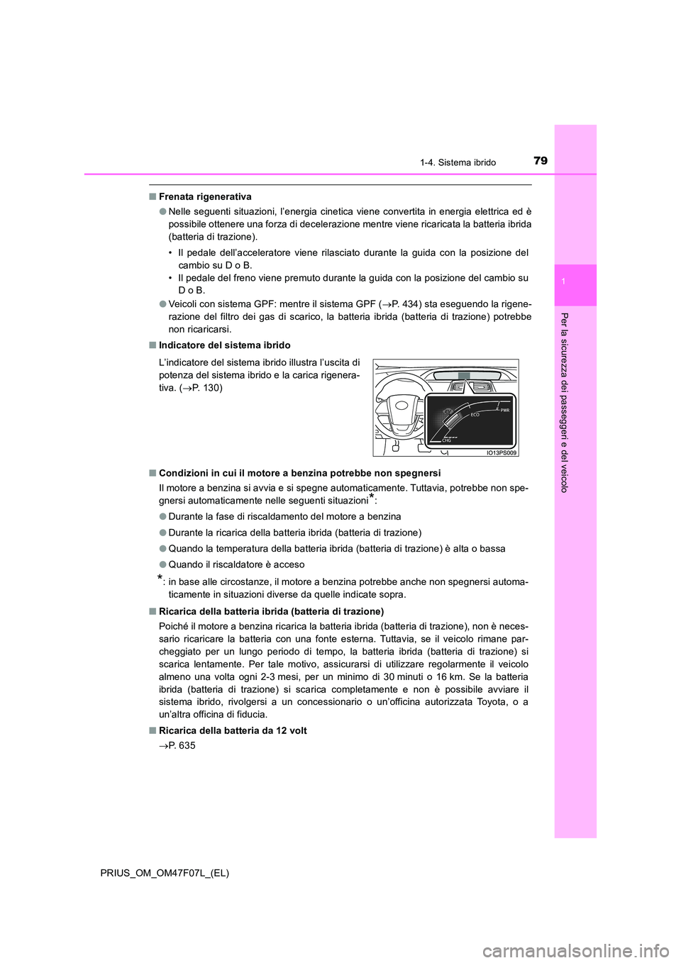 TOYOTA PRIUS 2022  Manuale duso (in Italian) 791-4. Sistema ibrido
1
PRIUS_OM_OM47F07L_(EL)
Per la sicurezza dei passeggeri e del veicolo
�QFrenata rigenerativa 
�O Nelle seguenti situazioni, l’energia cinetica viene convertita in energia elet