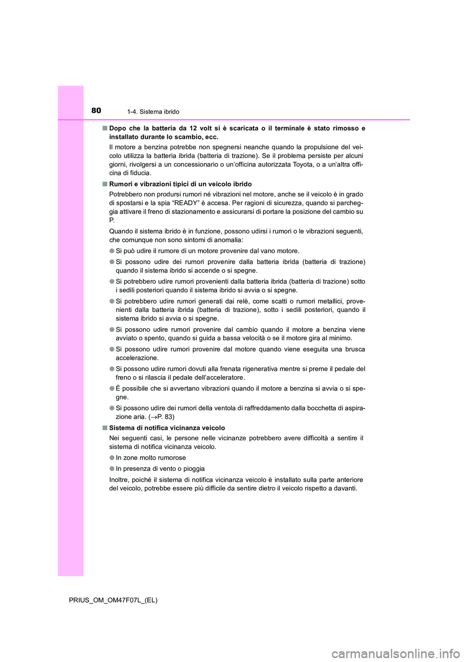 TOYOTA PRIUS 2022  Manuale duso (in Italian) 801-4. Sistema ibrido
PRIUS_OM_OM47F07L_(EL) 
�Q Dopo che la batteria da 12 volt si è scaricata o il terminale è stato rimosso e 
installato durante lo scambio, ecc. 
Il motore a benzina potrebbe no