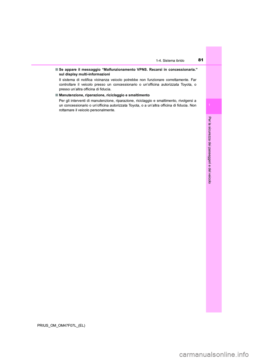 TOYOTA PRIUS 2022  Manuale duso (in Italian) 811-4. Sistema ibrido
1
PRIUS_OM_OM47F07L_(EL)
Per la sicurezza dei passeggeri e del veicolo
�QSe appare il messaggio “Malfunzionamento VPNS. Recarsi in concessionaria.” 
sul display multi-informa