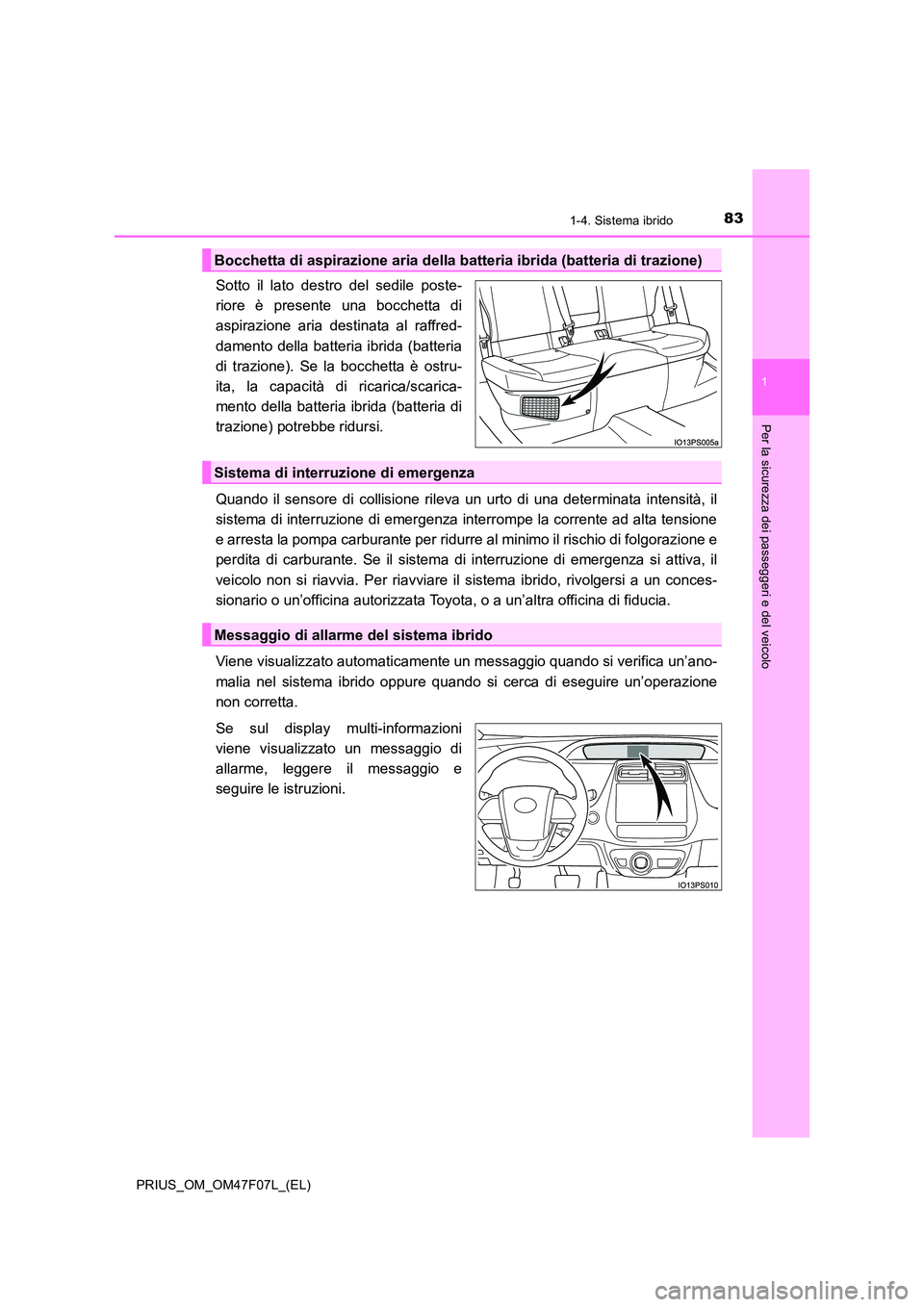 TOYOTA PRIUS 2022  Manuale duso (in Italian) 831-4. Sistema ibrido
1
PRIUS_OM_OM47F07L_(EL)
Per la sicurezza dei passeggeri e del veicolo
Sotto il lato destro del sedile poste- 
riore è presente una bocchetta di
aspirazione aria destinata al ra