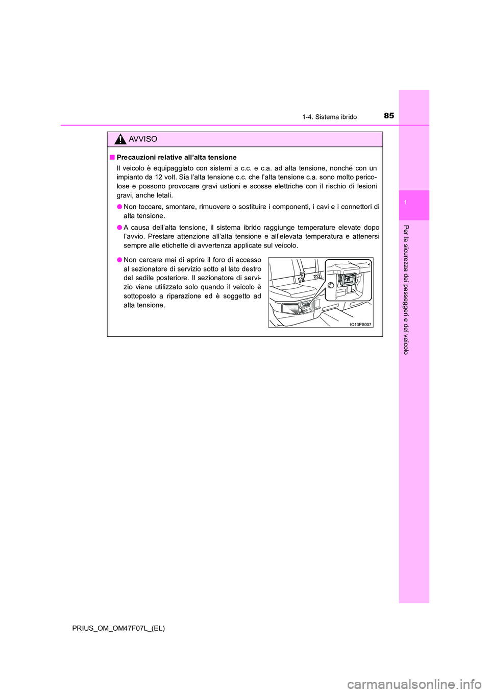 TOYOTA PRIUS 2022  Manuale duso (in Italian) 851-4. Sistema ibrido
1
PRIUS_OM_OM47F07L_(EL)
Per la sicurezza dei passeggeri e del veicolo
AVVISO
�QPrecauzioni relative all’alta tensione 
Il veicolo è equipaggiato con sistemi a c.c. e c.a. ad 