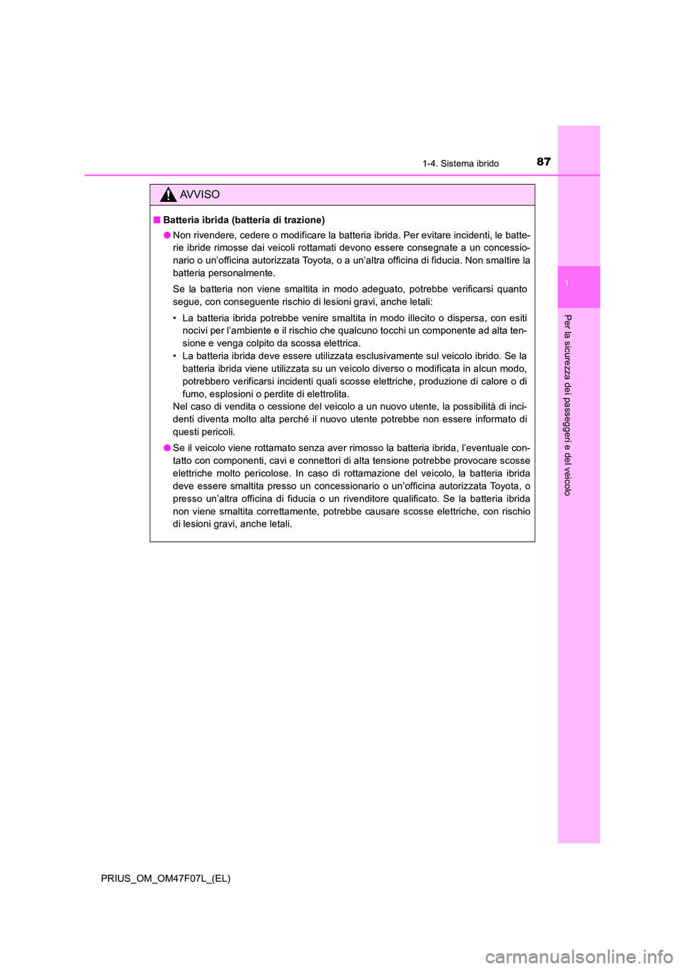 TOYOTA PRIUS 2022  Manuale duso (in Italian) 871-4. Sistema ibrido
1
PRIUS_OM_OM47F07L_(EL)
Per la sicurezza dei passeggeri e del veicolo
AVVISO
�QBatteria ibrida (batteria di trazione) 
�O Non rivendere, cedere o modificare la batteria ibrida. 