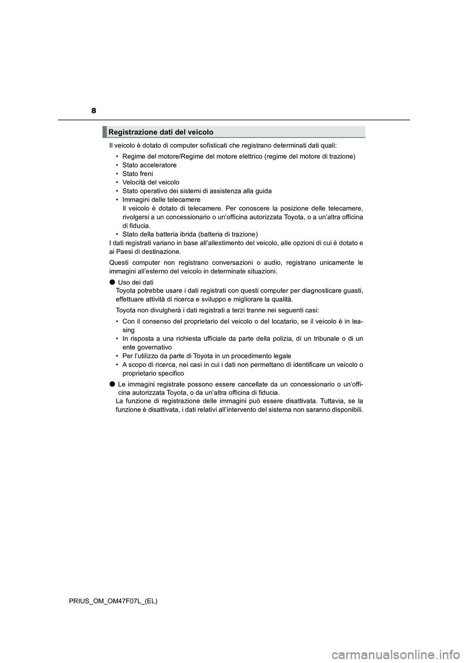 TOYOTA PRIUS 2022  Manuale duso (in Italian) 8
PRIUS_OM_OM47F07L_(EL)Il veicolo è dotato di computer sofisticati che registrano determinati dati quali:
• Regime del motore/Regime del motore elettrico (regime del motore di trazione)
• Stato 