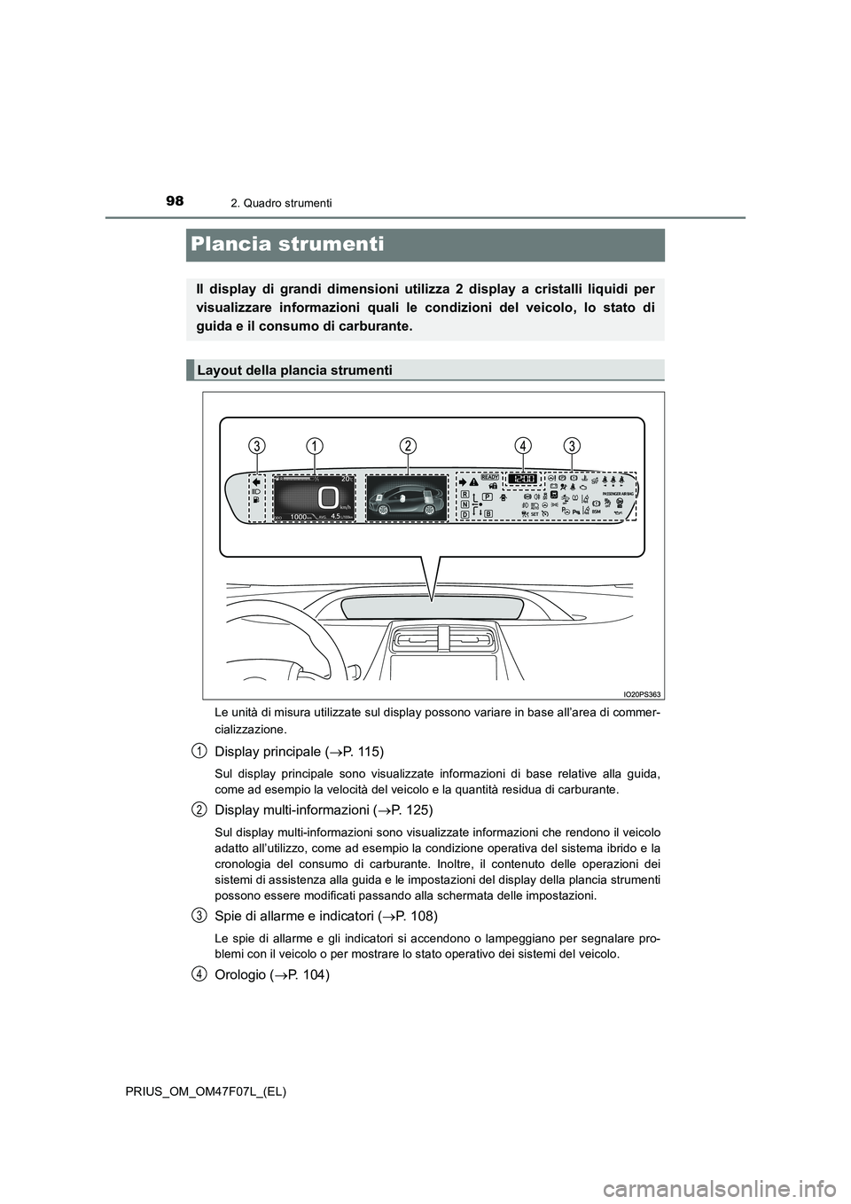 TOYOTA PRIUS 2022  Manuale duso (in Italian) 982. Quadro strumenti
PRIUS_OM_OM47F07L_(EL)
Plancia strumenti
Le unità di misura utilizzate sul display possono variare in base all’area di commer-
cializzazione.
Display principale (P. 115)
Su