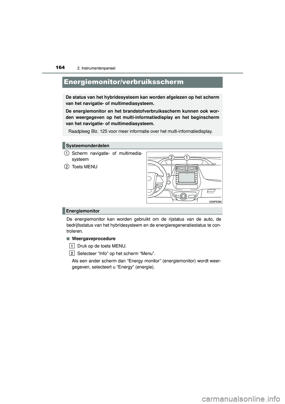 TOYOTA PRIUS 2022  Instructieboekje (in Dutch) 1642. Instrumentenpaneel
PRIUS_OM_OM47F03E_(EE)
Energiemonitor/verbruiksscherm
Scherm navigatie- of multimedia-
systeem
Toets MENU
De energiemonitor kan worden gebruikt om de rijstatus van de auto, de