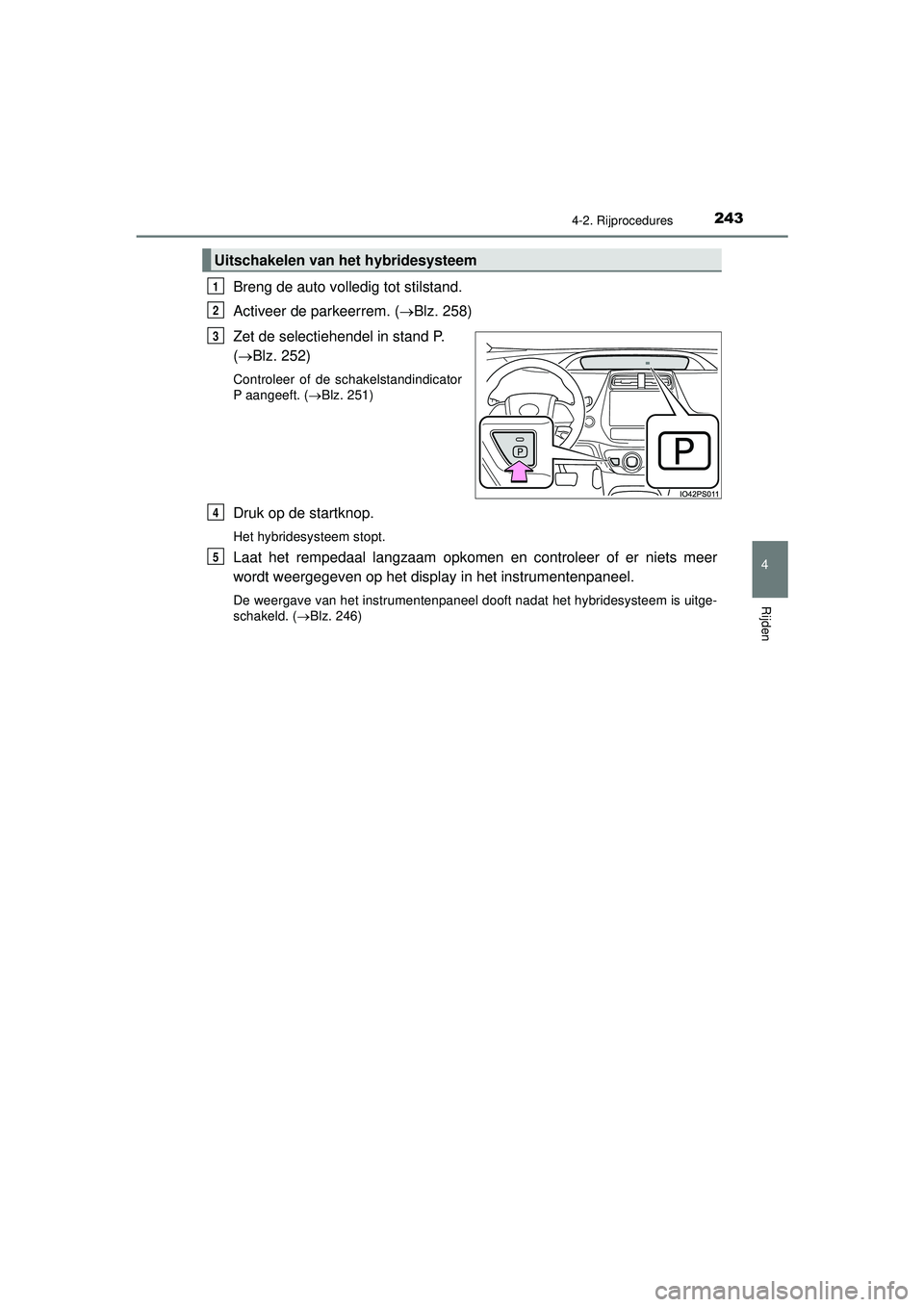 TOYOTA PRIUS 2022 Instructieboekje (in Dutch) 2434-2. Rijprocedures
4
Rijden
PRIUS_OM_OM47F03E_(EE)
Breng de auto volledig tot stilstand.
Activeer de parkeerrem. (Blz. 258)
Zet de selectiehendel in stand P.
( Blz. 252)
Controleer of de sch TOYOTA PRIUS 2022 Instructieboekje (in Dutch) 2434-2. Rijprocedures
4
Rijden
PRIUS_OM_OM47F03E_(EE)
Breng de auto volledig tot stilstand.
Activeer de parkeerrem. (Blz. 258)
Zet de selectiehendel in stand P.
( Blz. 252)
Controleer of de sch