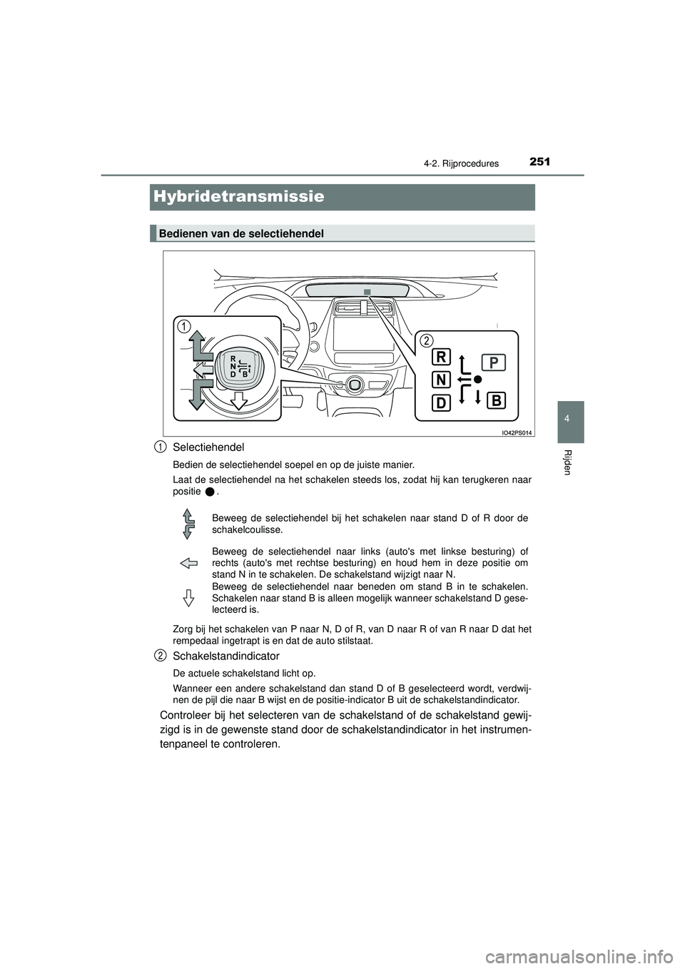 TOYOTA PRIUS 2022 Instructieboekje (in Dutch) 251
4
4-2. Rijprocedures
Rijden
PRIUS_OM_OM47F03E_(EE)
Hybridetransmissie
Selectiehendel
Bedien de selectiehendel soepel en op de juiste manier.
Laat de selectiehendel na het schakelen steeds los, zod TOYOTA PRIUS 2022 Instructieboekje (in Dutch) 251
4
4-2. Rijprocedures
Rijden
PRIUS_OM_OM47F03E_(EE)
Hybridetransmissie
Selectiehendel
Bedien de selectiehendel soepel en op de juiste manier.
Laat de selectiehendel na het schakelen steeds los, zod