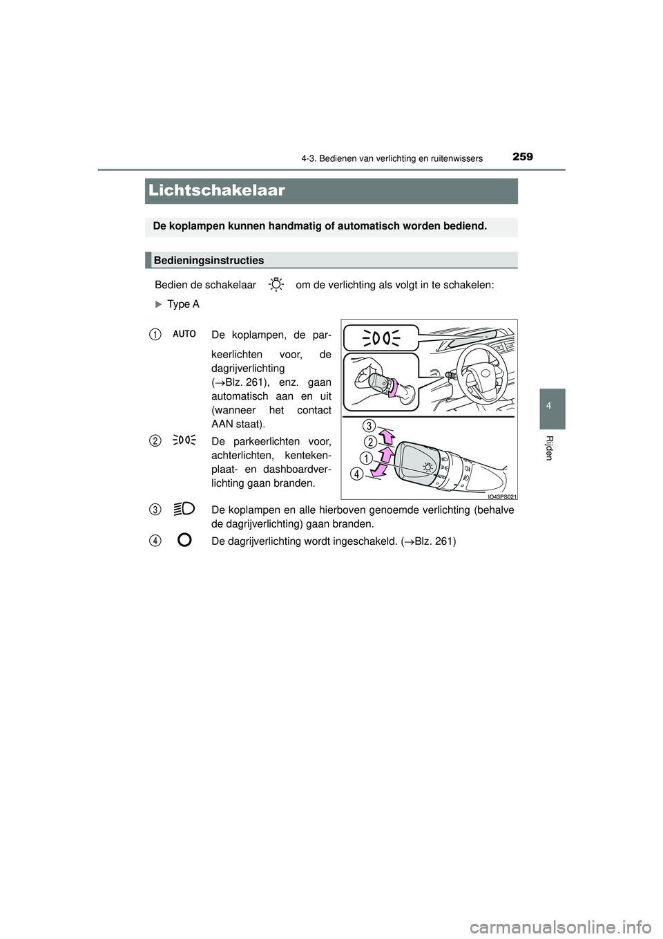 TOYOTA PRIUS 2022 Instructieboekje (in Dutch) 259
4
4-3. Bedienen van verlichting en ruitenwissers
Rijden
PRIUS_OM_OM47F03E_(EE)
Lichtschakelaar
Bedien de schakelaar om de verlichting als volgt in te schakelen:
Type ADe koplampen, de par-
ke TOYOTA PRIUS 2022 Instructieboekje (in Dutch) 259
4
4-3. Bedienen van verlichting en ruitenwissers
Rijden
PRIUS_OM_OM47F03E_(EE)
Lichtschakelaar
Bedien de schakelaar om de verlichting als volgt in te schakelen:
Type ADe koplampen, de par-
ke