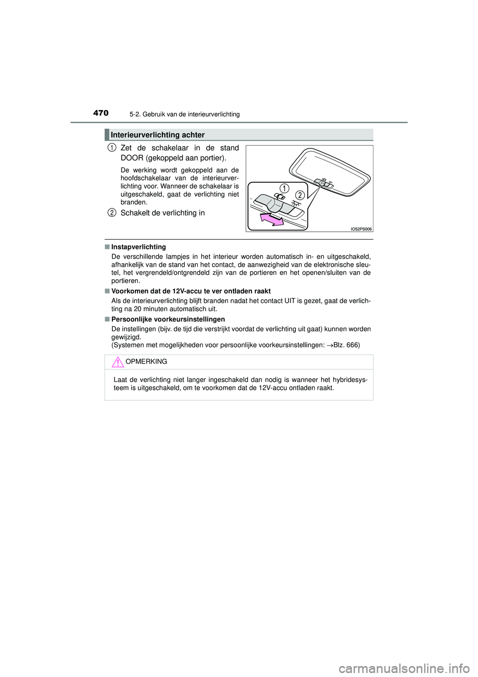 TOYOTA PRIUS 2022  Instructieboekje (in Dutch) 4705-2. Gebruik van de interieurverlichting
PRIUS_OM_OM47F03E_(EE)
Zet de schakelaar in de stand
DOOR (gekoppeld aan portier).
De werking wordt gekoppeld aan de
hoofdschakelaar van de interieurver-
li