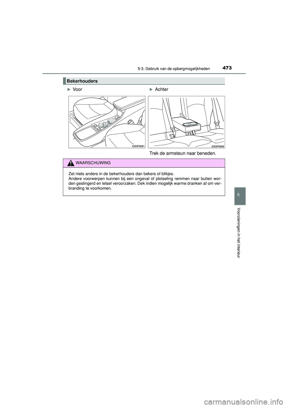 TOYOTA PRIUS 2022  Instructieboekje (in Dutch) 4735-3. Gebruik van de opbergmogelijkheden
PRIUS_OM_OM47F03E_(EE)
5
Voorzieningen in het interieur
Bekerhouders
VoorAchter
Trek de armsteun naar beneden.
WAARSCHUWING
Zet niets anders in de beke