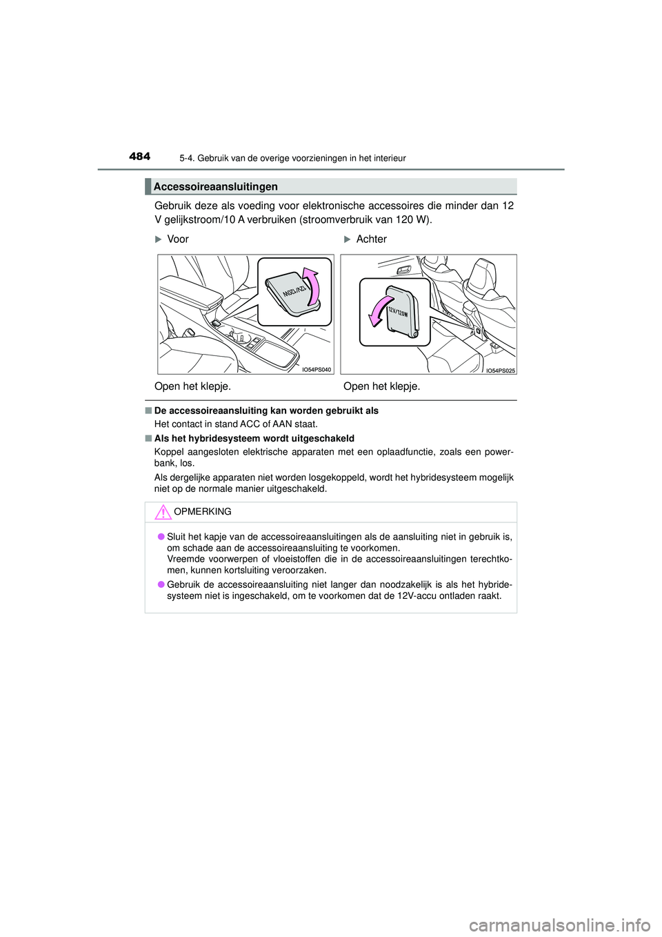 TOYOTA PRIUS 2022  Instructieboekje (in Dutch) 484
PRIUS_OM_OM47F03E_(EE)
5-4. Gebruik van de overige voorzieningen in het interieur
Gebruik deze als voeding voor elektronische accessoires die minder dan 12
V gelijkstroom/10 A verbruiken (stroomve