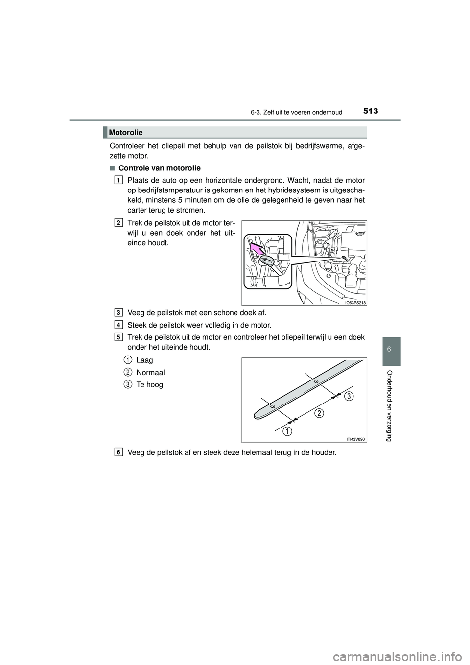 TOYOTA PRIUS 2022 Instructieboekje (in Dutch) 5136-3. Zelf uit te voeren onderhoud
PRIUS_OM_OM47F03E_(EE)
6
Onderhoud en verzorging
Controleer het oliepeil met behulp van de peilstok bij bedrijfswarme, afge-
zette motor.
■Controle van motorolie TOYOTA PRIUS 2022 Instructieboekje (in Dutch) 5136-3. Zelf uit te voeren onderhoud
PRIUS_OM_OM47F03E_(EE)
6
Onderhoud en verzorging
Controleer het oliepeil met behulp van de peilstok bij bedrijfswarme, afge-
zette motor.
■Controle van motorolie