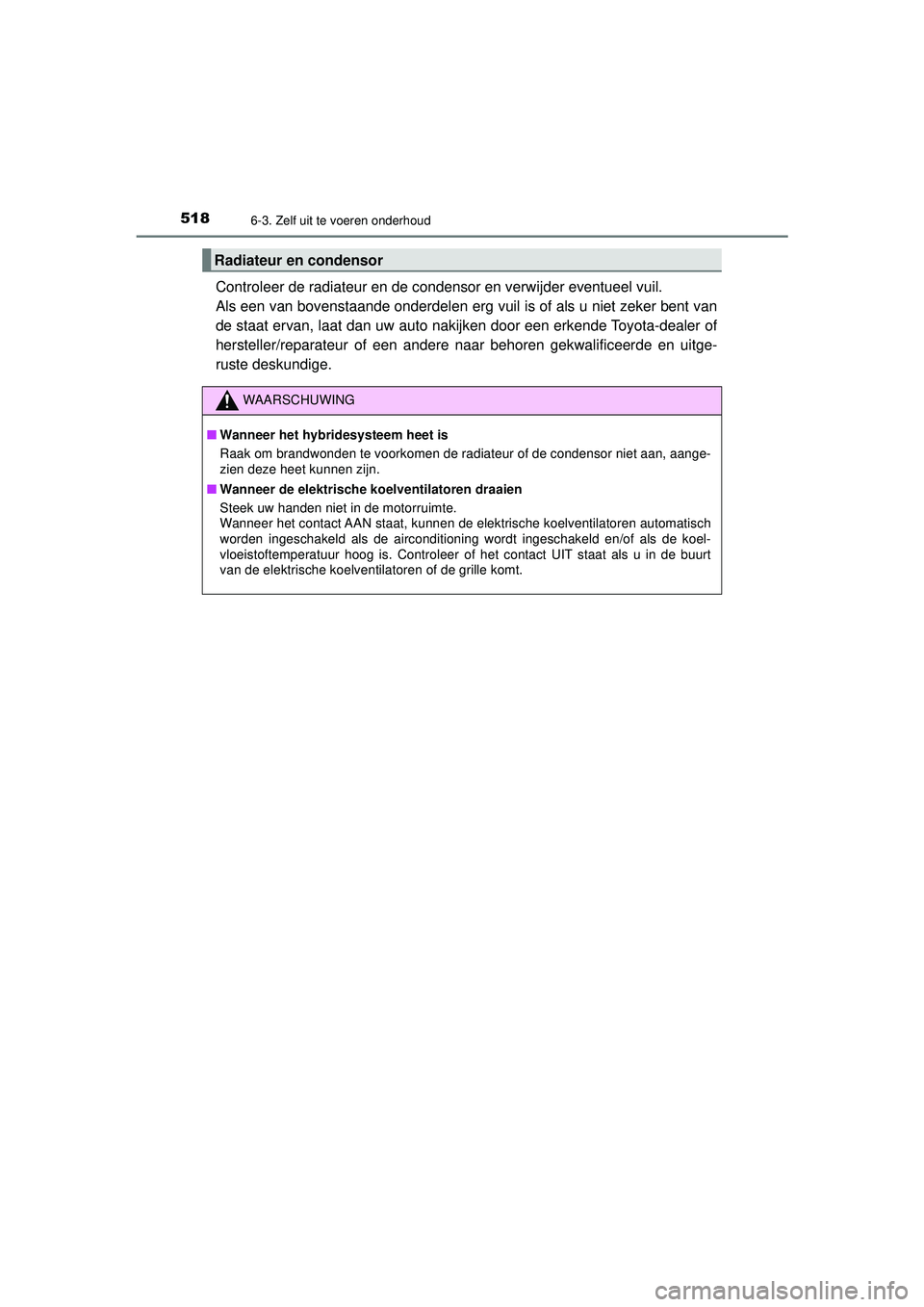 TOYOTA PRIUS 2022 Instructieboekje (in Dutch) 5186-3. Zelf uit te voeren onderhoud
PRIUS_OM_OM47F03E_(EE)
Controleer de radiateur en de condensor en verwijder eventueel vuil.
Als een van bovenstaande onderdelen erg vuil is of als u niet zeker be TOYOTA PRIUS 2022 Instructieboekje (in Dutch) 5186-3. Zelf uit te voeren onderhoud
PRIUS_OM_OM47F03E_(EE)
Controleer de radiateur en de condensor en verwijder eventueel vuil.
Als een van bovenstaande onderdelen erg vuil is of als u niet zeker be