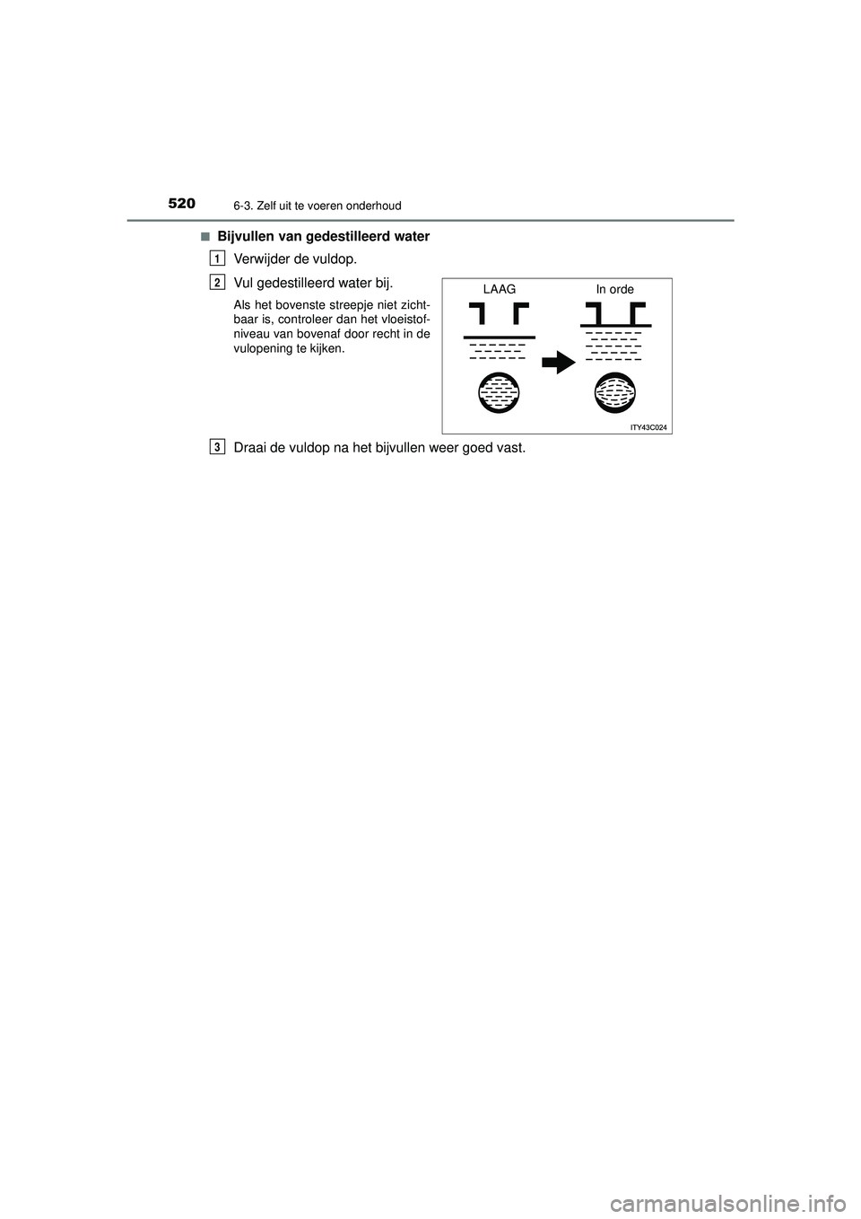 TOYOTA PRIUS 2022 Instructieboekje (in Dutch) 5206-3. Zelf uit te voeren onderhoud
PRIUS_OM_OM47F03E_(EE)■
Bijvullen van gedestilleerd water
Verwijder de vuldop.
Vul gedestilleerd water bij.
Als het bovenste streepje niet zicht-
baar is, cont TOYOTA PRIUS 2022 Instructieboekje (in Dutch) 5206-3. Zelf uit te voeren onderhoud
PRIUS_OM_OM47F03E_(EE)■
Bijvullen van gedestilleerd water
Verwijder de vuldop.
Vul gedestilleerd water bij.
Als het bovenste streepje niet zicht-
baar is, cont