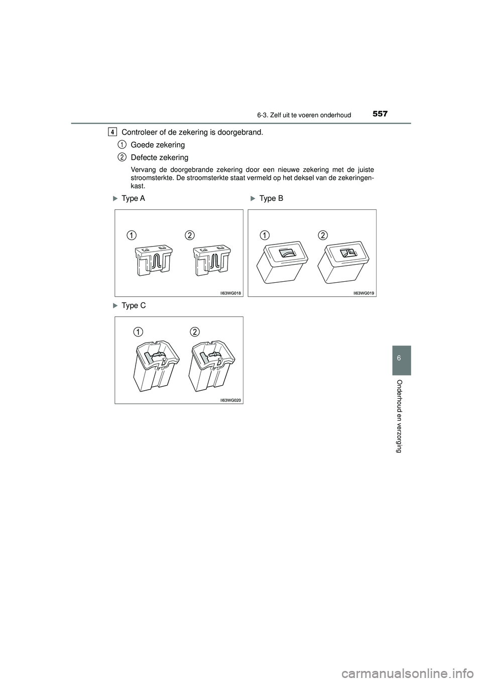 TOYOTA PRIUS 2022 Instructieboekje (in Dutch) 5576-3. Zelf uit te voeren onderhoud
PRIUS_OM_OM47F03E_(EE)
6
Onderhoud en verzorging
Controleer of de zekering is doorgebrand.Goede zekering
Defecte zekering
Vervang de doorgebrande zekering door een TOYOTA PRIUS 2022 Instructieboekje (in Dutch) 5576-3. Zelf uit te voeren onderhoud
PRIUS_OM_OM47F03E_(EE)
6
Onderhoud en verzorging
Controleer of de zekering is doorgebrand.Goede zekering
Defecte zekering
Vervang de doorgebrande zekering door een