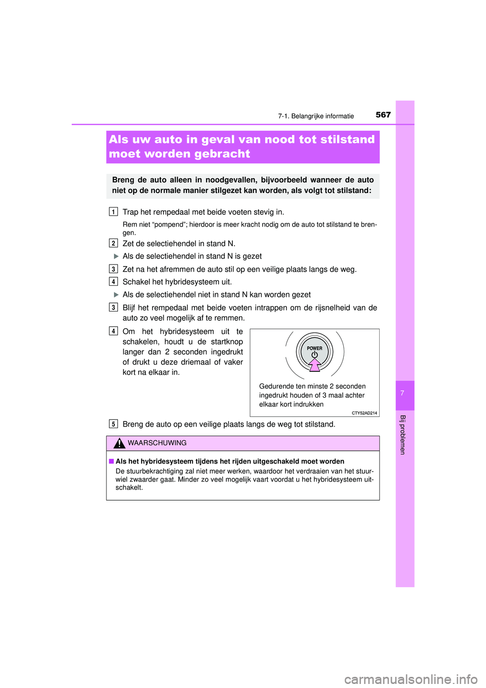 TOYOTA PRIUS 2022 Instructieboekje (in Dutch) 5677-1. Belangrijke informatie
PRIUS_OM_OM47F03E_(EE)
7
Bij problemen
Als uw auto in geval van nood tot stilstand
moet worden gebracht
Trap het rempedaal met beide voeten stevig in.
Rem niet “pompe TOYOTA PRIUS 2022 Instructieboekje (in Dutch) 5677-1. Belangrijke informatie
PRIUS_OM_OM47F03E_(EE)
7
Bij problemen
Als uw auto in geval van nood tot stilstand
moet worden gebracht
Trap het rempedaal met beide voeten stevig in.
Rem niet “pompe