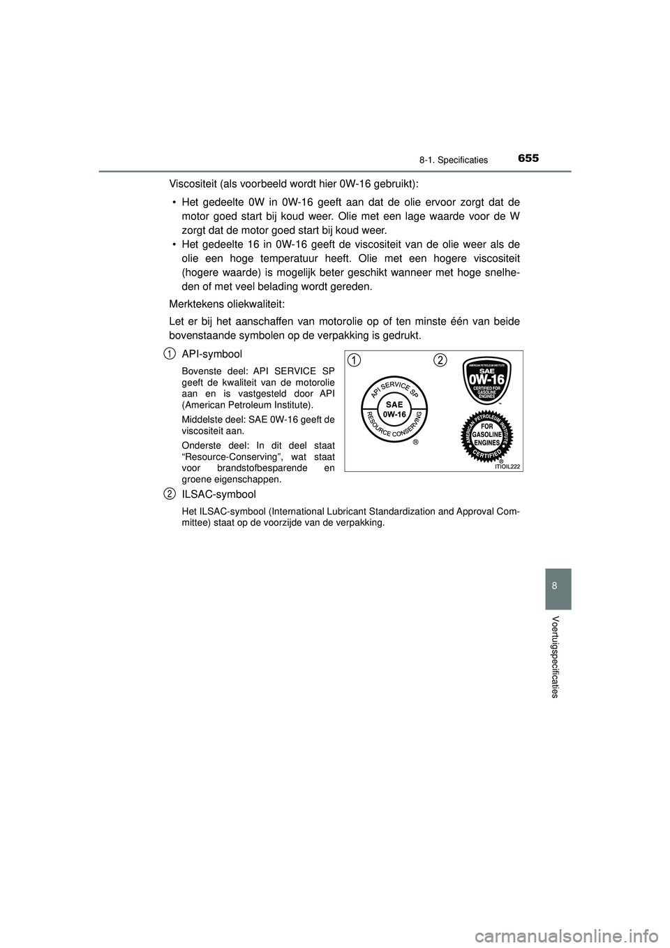 TOYOTA PRIUS 2022 Instructieboekje (in Dutch) 6558-1. Specificaties
PRIUS_OM_OM47F03E_(EE)
8
Voertuigspecificaties
Viscositeit (als voorbeeld wordt hier 0W-16 gebruikt):• Het gedeelte 0W in 0W-16 geeft aan dat de olie ervoor zorgt dat de motor TOYOTA PRIUS 2022 Instructieboekje (in Dutch) 6558-1. Specificaties
PRIUS_OM_OM47F03E_(EE)
8
Voertuigspecificaties
Viscositeit (als voorbeeld wordt hier 0W-16 gebruikt):• Het gedeelte 0W in 0W-16 geeft aan dat de olie ervoor zorgt dat de motor