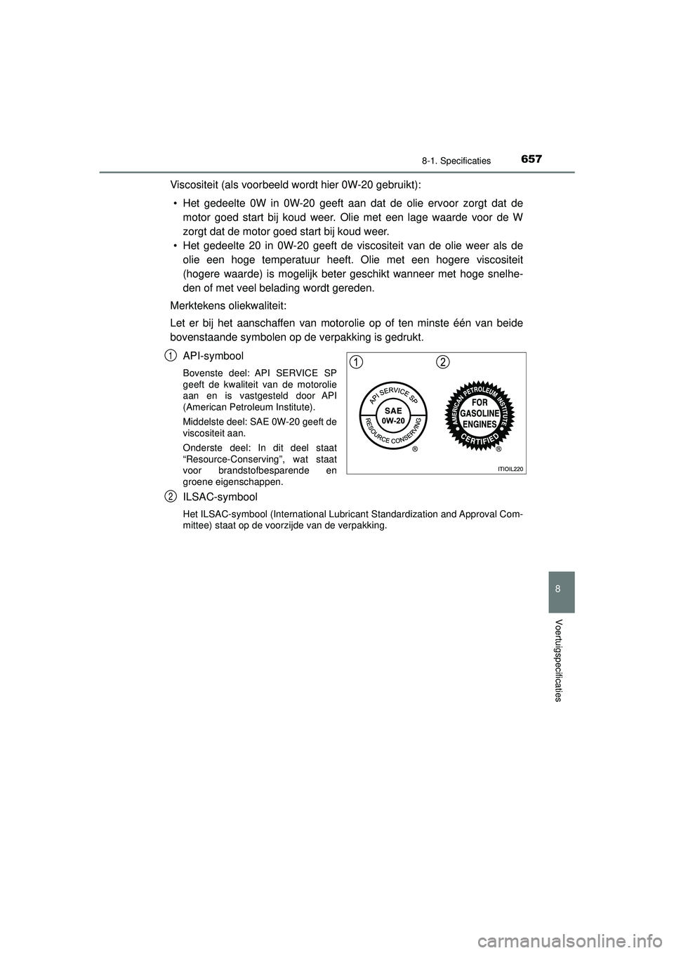 TOYOTA PRIUS 2022 Instructieboekje (in Dutch) 6578-1. Specificaties
PRIUS_OM_OM47F03E_(EE)
8
Voertuigspecificaties
Viscositeit (als voorbeeld wordt hier 0W-20 gebruikt):• Het gedeelte 0W in 0W-20 geeft aan dat de olie ervoor zorgt dat de motor TOYOTA PRIUS 2022 Instructieboekje (in Dutch) 6578-1. Specificaties
PRIUS_OM_OM47F03E_(EE)
8
Voertuigspecificaties
Viscositeit (als voorbeeld wordt hier 0W-20 gebruikt):• Het gedeelte 0W in 0W-20 geeft aan dat de olie ervoor zorgt dat de motor