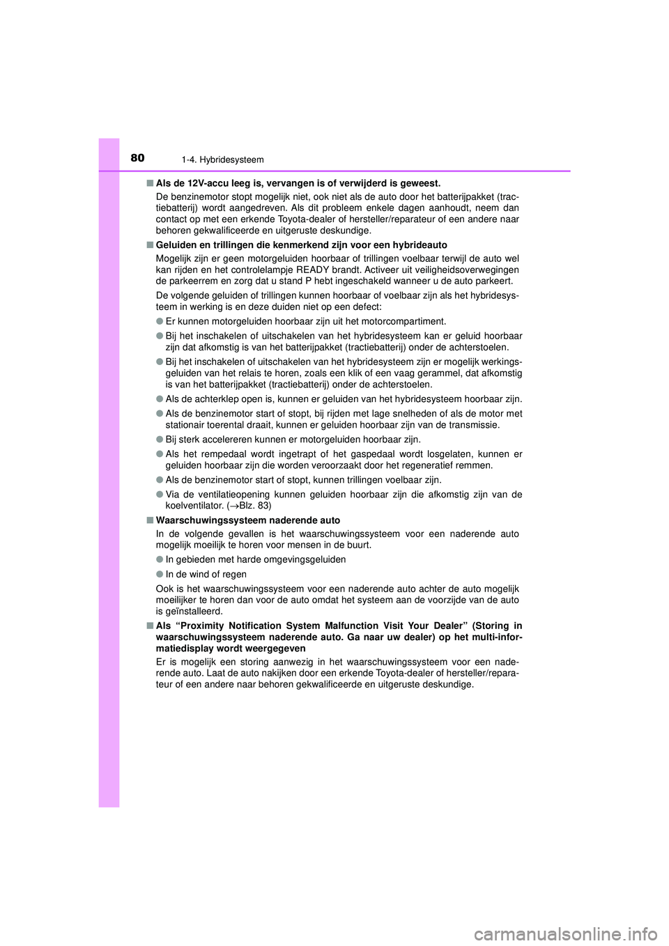 TOYOTA PRIUS 2022  Instructieboekje (in Dutch) 801-4. Hybridesysteem
PRIUS_OM_OM47F03E_(EE)■
Als de 12V-accu leeg is, vervangen  is of verwijderd is geweest.
De benzinemotor stopt mogelijk niet, ook niet als de auto door het batterijpakket (trac