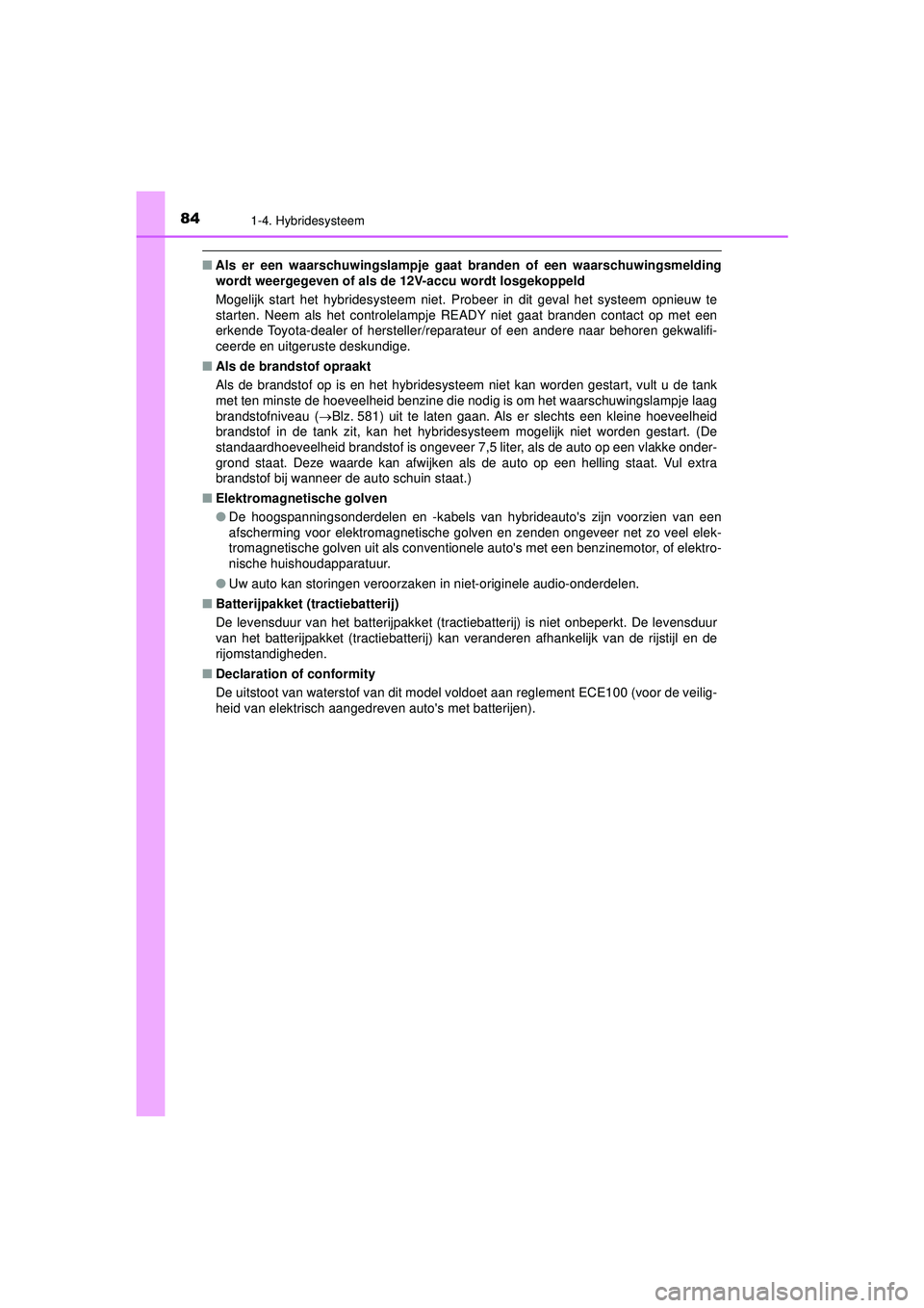 TOYOTA PRIUS 2022  Instructieboekje (in Dutch) 841-4. Hybridesysteem
PRIUS_OM_OM47F03E_(EE)
■Als er een waarschuwingsl ampje gaat branden of een waarschuwingsmelding
wordt weergegeven of als de  12V-accu wordt losgekoppeld
Mogelijk start het hyb