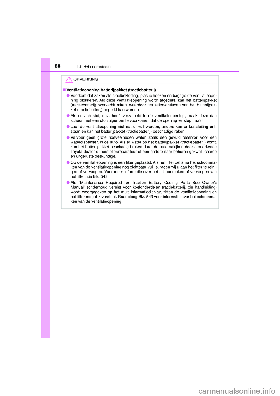 TOYOTA PRIUS 2022  Instructieboekje (in Dutch) 881-4. Hybridesysteem
PRIUS_OM_OM47F03E_(EE)
OPMERKING
■Ventilatieopening batterijpakket (tractiebatterij)
● Voorkom dat zaken als stoelbekleding, plastic hoezen en bagage de ventilatieope-
ning b