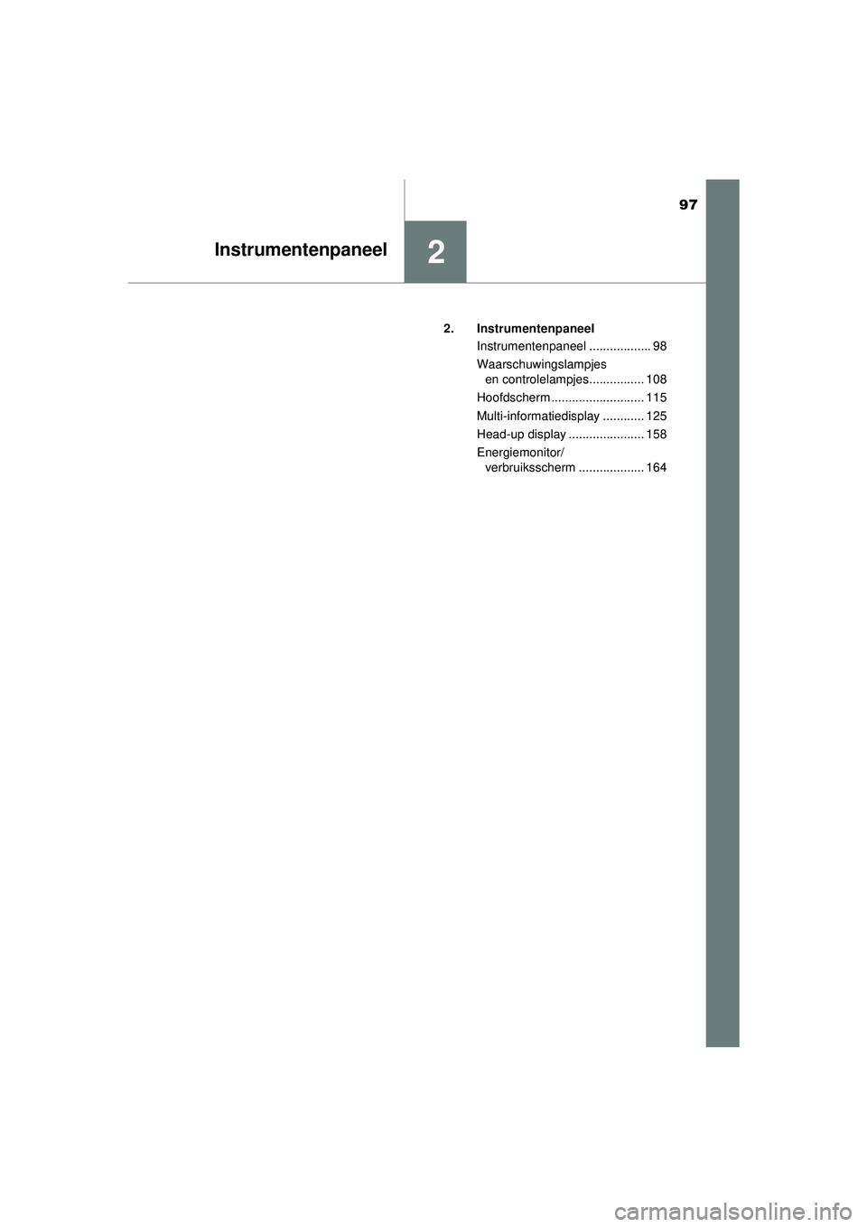 TOYOTA PRIUS 2022  Instructieboekje (in Dutch) 97
2Instrumentenpaneel
PRIUS_OM_OM47F03E_(EE)2. Instrumentenpaneel
Instrumentenpaneel .................. 98
Waarschuwingslampjes en controlelampjes................ 108
Hoofdscherm ....................