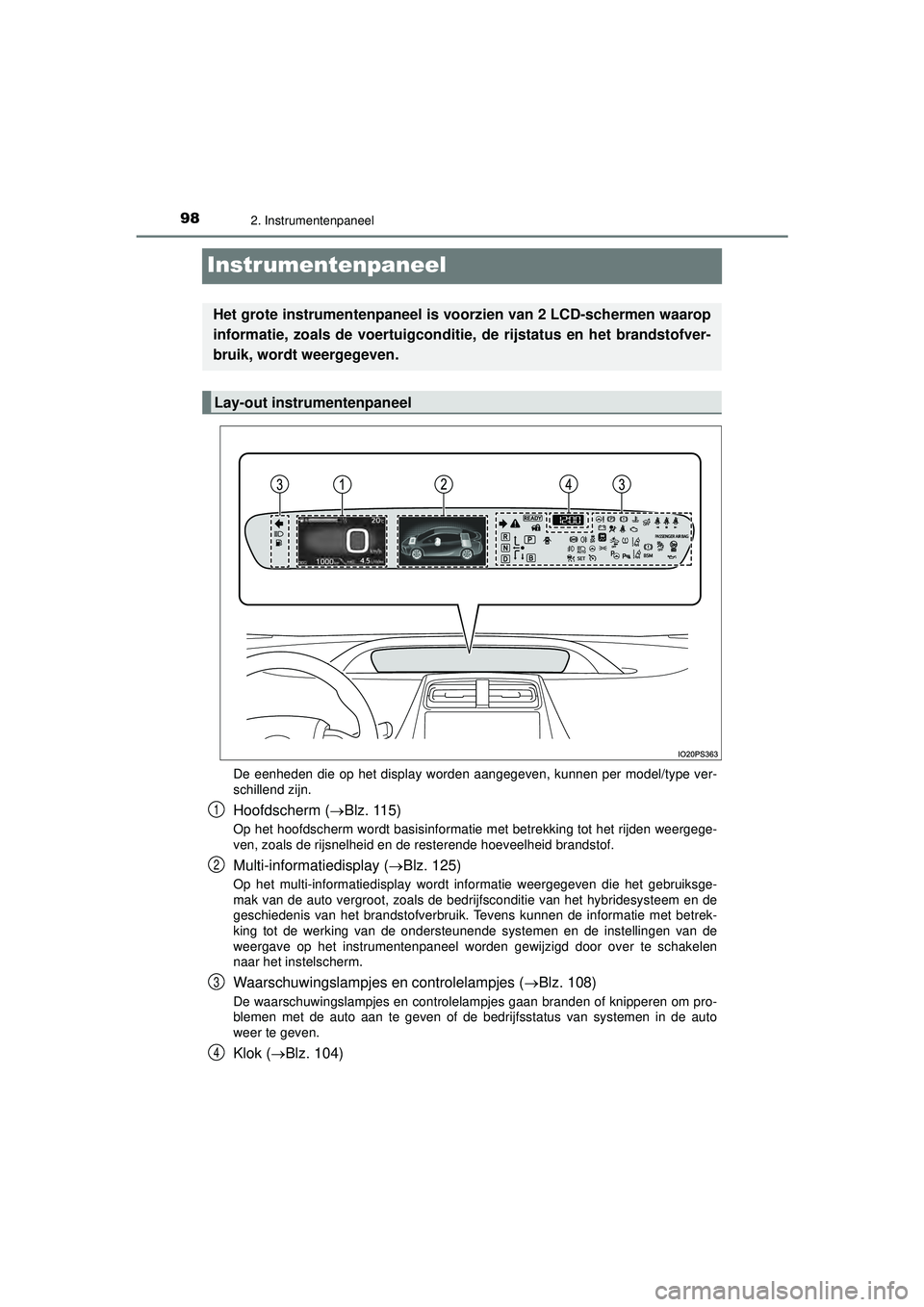 TOYOTA PRIUS 2022  Instructieboekje (in Dutch) 982. Instrumentenpaneel
PRIUS_OM_OM47F03E_(EE)
Instrumentenpaneel
De eenheden die op het display worden aangegeven, kunnen per model/type ver-
schillend zijn.
Hoofdscherm (Blz. 115)
Op het hoofdsch